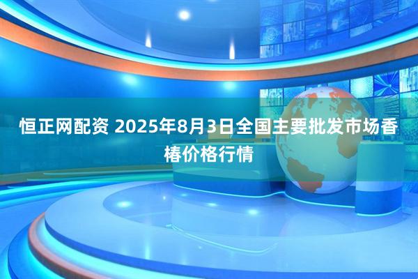 恒正网配资 2025年8月3日全国主要批发市场香椿价格行情