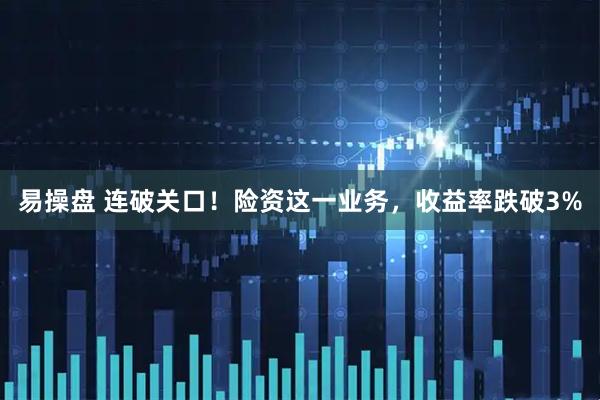 易操盘 连破关口！险资这一业务，收益率跌破3%