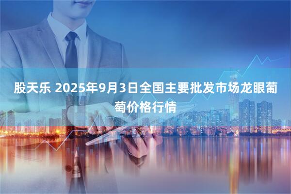 股天乐 2025年9月3日全国主要批发市场龙眼葡萄价格行情