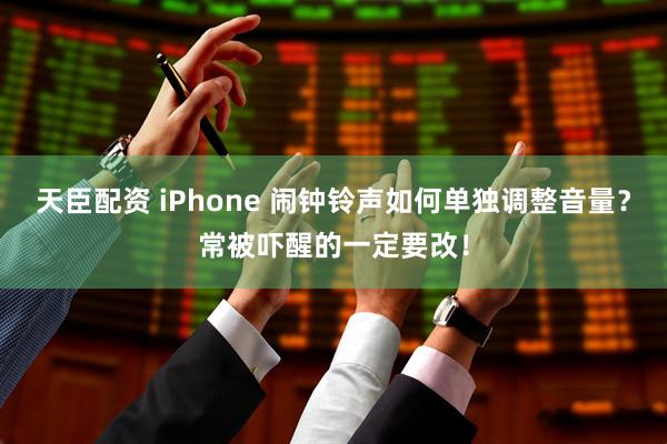 天臣配资 iPhone 闹钟铃声如何单独调整音量？常被吓醒的一定要改！