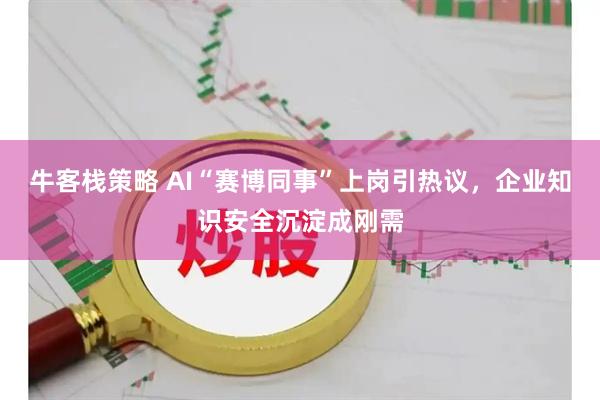 牛客栈策略 AI“赛博同事”上岗引热议，企业知识安全沉淀成刚需