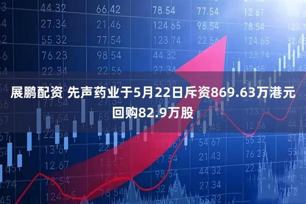展鹏配资 先声药业于5月22日斥资869.63万港元回购82.9万股