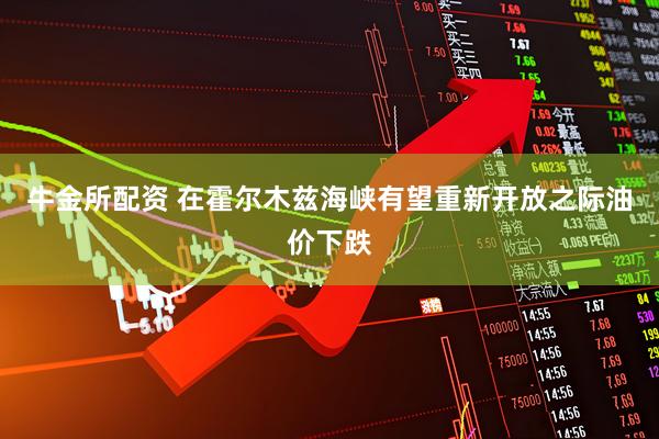 牛金所配资 在霍尔木兹海峡有望重新开放之际油价下跌
